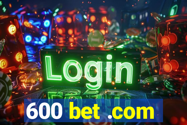 600 bet .com